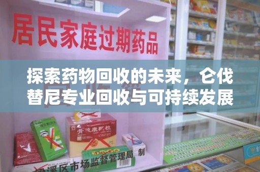 芜湖探索药物回收的未来，仑伐替尼专业回收与可持续发展