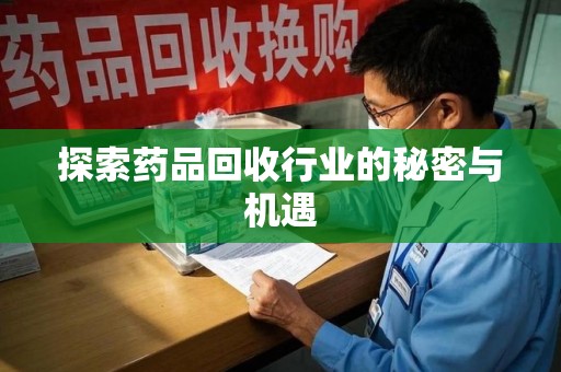 芜湖探索药品回收行业的秘密与机遇