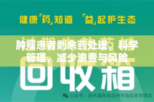 芜湖肿瘤患者剩余药处理，科学管理，减少浪费与风险
