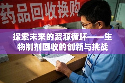 芜湖探索未来的资源循环——生物制剂回收的创新与挑战