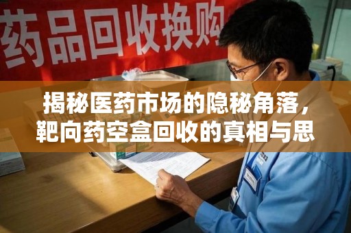 芜湖揭秘医药市场的隐秘角落，靶向药空盒回收的真相与思考