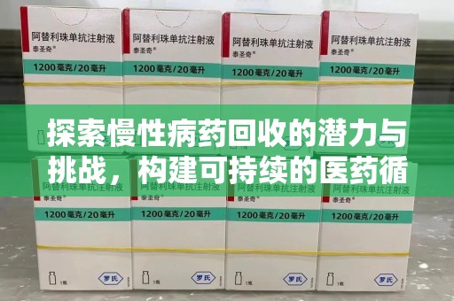 芜湖探索慢性病药回收的潜力与挑战，构建可持续的医药循环经济