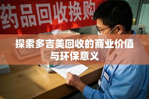 芜湖探索多吉美回收的商业价值与环保意义