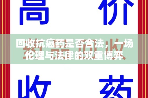 芜湖回收抗癌药是否合法，一场伦理与法律的双重博弈