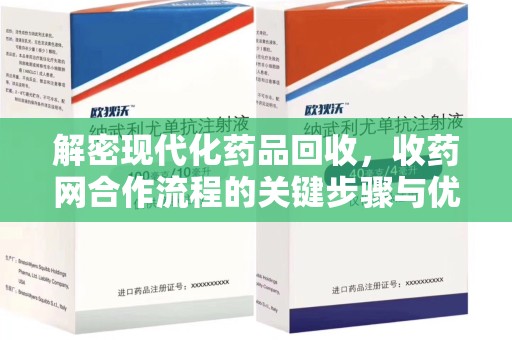 芜湖解密现代化药品回收，收药网合作流程的关键步骤与优势