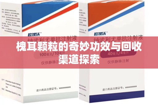 芜湖槐耳颗粒的奇妙功效与回收渠道探索