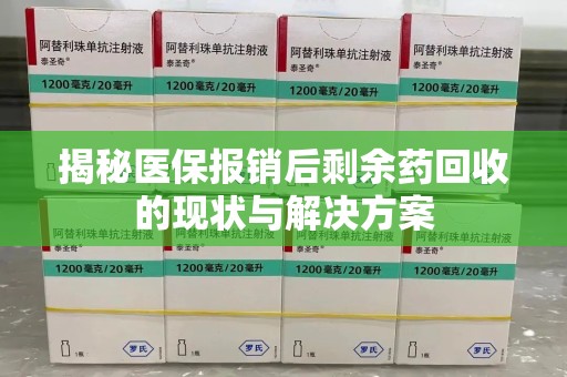 芜湖揭秘医保报销后剩余药回收的现状与解决方案