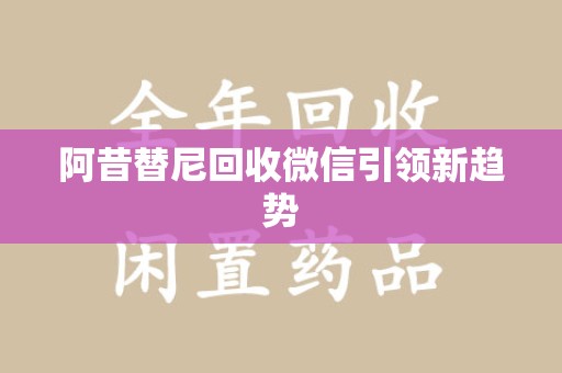 芜湖阿昔替尼回收微信引领新趋势