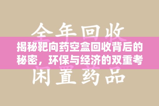 芜湖揭秘靶向药空盒回收背后的秘密，环保与经济的双重考量