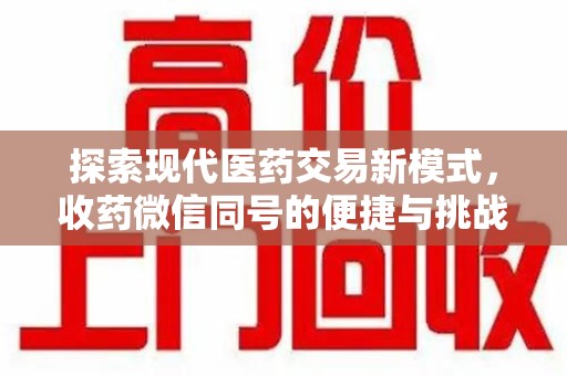 芜湖探索现代医药交易新模式，收药微信同号的便捷与挑战