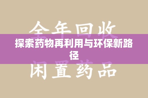 芜湖探索药物再利用与环保新路径