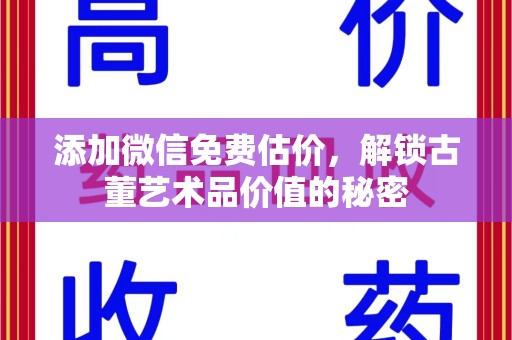 芜湖添加微信免费估价，解锁古董艺术品价值的秘密