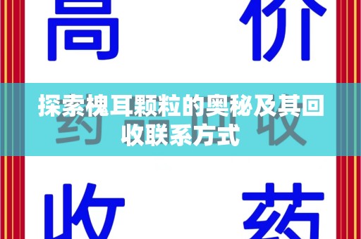 芜湖探索槐耳颗粒的奥秘及其回收联系方式