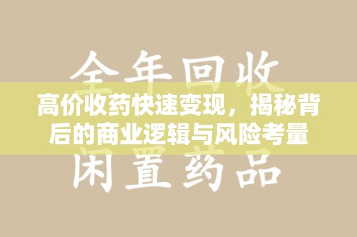 芜湖高价收药快速变现，揭秘背后的商业逻辑与风险考量