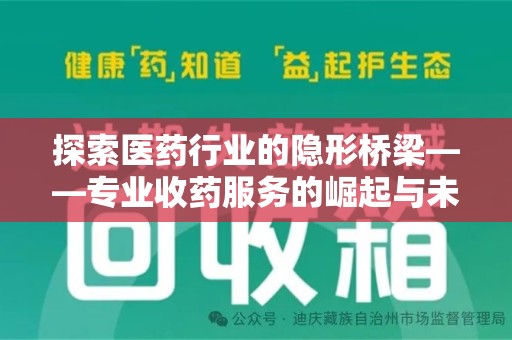 芜湖探索医药行业的隐形桥梁——专业收药服务的崛起与未来
