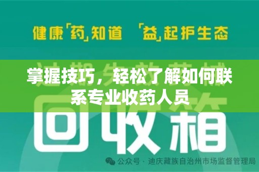 芜湖掌握技巧，轻松了解如何联系专业收药人员
