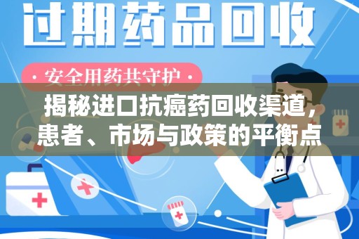 芜湖揭秘进口抗癌药回收渠道，患者、市场与政策的平衡点