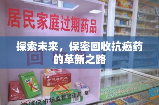 芜湖探索未来，保密回收抗癌药的革新之路