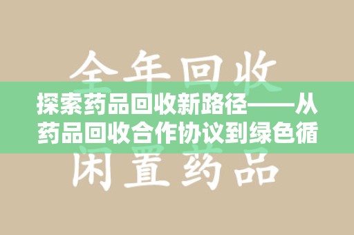 芜湖探索药品回收新路径——从药品回收合作协议到绿色循环的未来