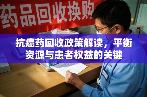 芜湖抗癌药回收政策解读，平衡资源与患者权益的关键