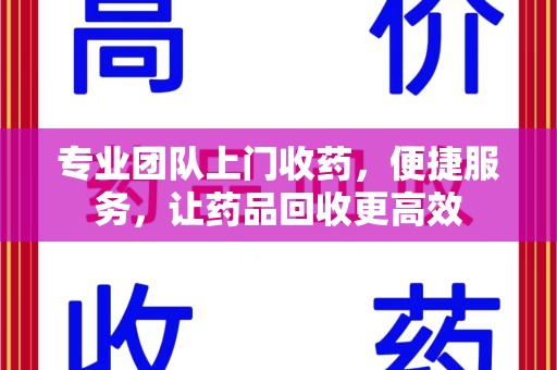 芜湖专业团队上门收药，便捷服务，让药品回收更高效