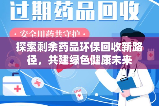芜湖探索剩余药品环保回收新路径，共建绿色健康未来