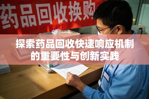 芜湖探索药品回收快速响应机制的重要性与创新实践