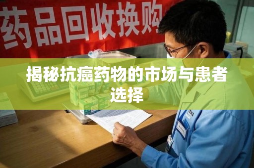 芜湖揭秘抗癌药物的市场与患者选择