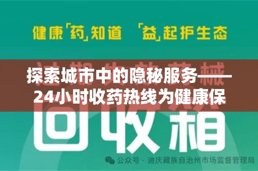 芜湖探索城市中的隐秘服务——24小时收药热线为健康保驾护航