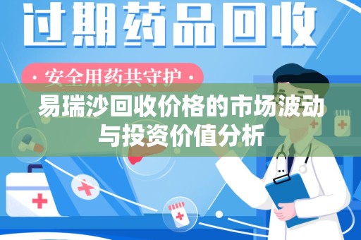 芜湖易瑞沙回收价格的市场波动与投资价值分析