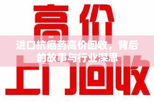 芜湖进口抗癌药高价回收，背后的故事与行业深思