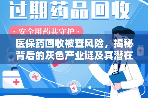 芜湖医保药回收被查风险，揭秘背后的灰色产业链及其潜在隐患