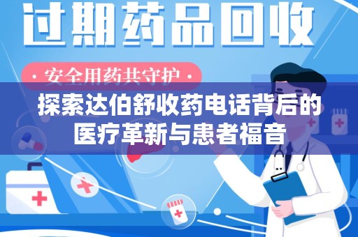 芜湖探索达伯舒收药电话背后的医疗革新与患者福音