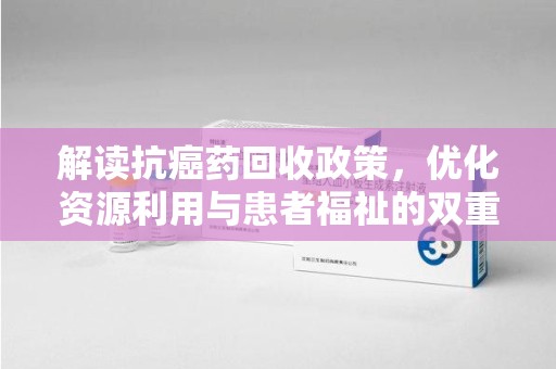 芜湖解读抗癌药回收政策，优化资源利用与患者福祉的双重保障