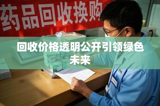 芜湖回收价格透明公开引领绿色未来