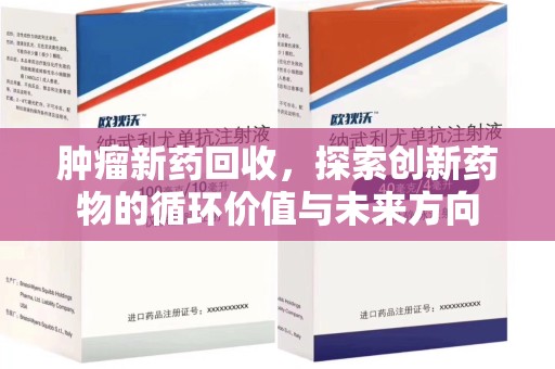 芜湖肿瘤新药回收，探索创新药物的循环价值与未来方向