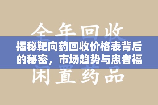 芜湖揭秘靶向药回收价格表背后的秘密，市场趋势与患者福音