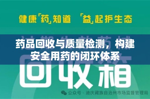 芜湖药品回收与质量检测，构建安全用药的闭环体系