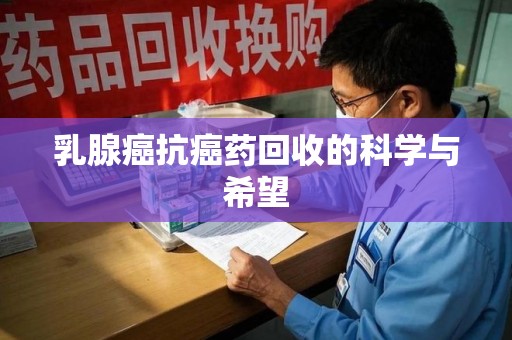 芜湖乳腺癌抗癌药回收的科学与希望