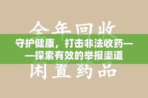 芜湖守护健康，打击非法收药——探索有效的举报渠道