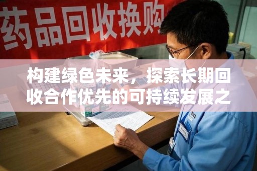 芜湖构建绿色未来，探索长期回收合作优先的可持续发展之路