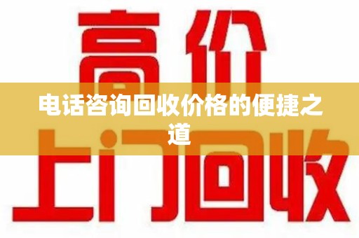 芜湖电话咨询回收价格的便捷之道