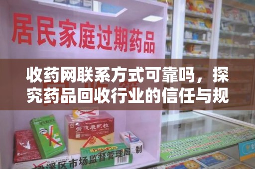 芜湖收药网联系方式可靠吗，探究药品回收行业的信任与规范