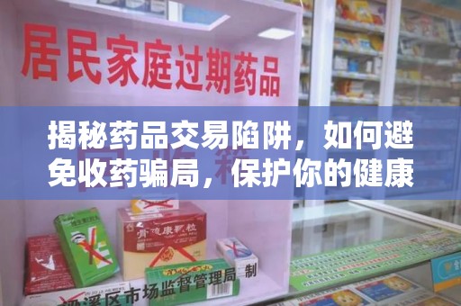 芜湖揭秘药品交易陷阱，如何避免收药骗局，保护你的健康与钱包
