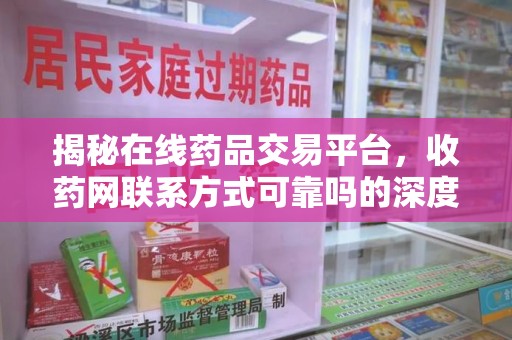 芜湖揭秘在线药品交易平台，收药网联系方式可靠吗的深度探讨