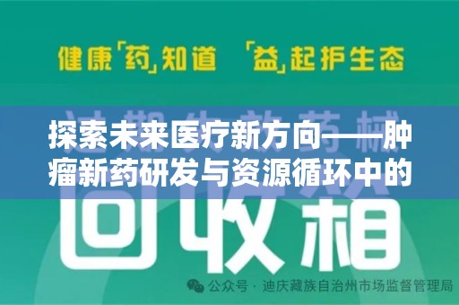 芜湖探索未来医疗新方向——肿瘤新药研发与资源循环中的回收潜力