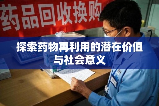 芜湖探索药物再利用的潜在价值与社会意义