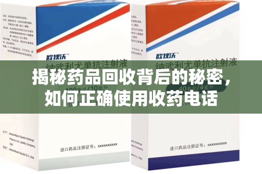 芜湖揭秘药品回收背后的秘密，如何正确使用收药电话
