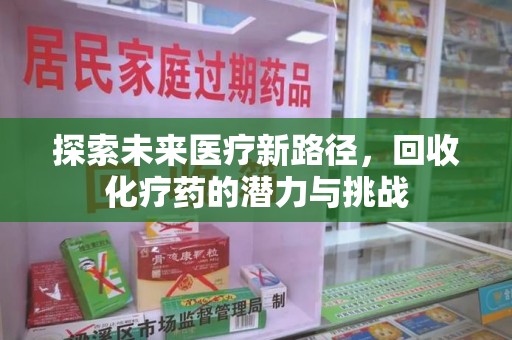 芜湖探索未来医疗新路径，回收化疗药的潜力与挑战