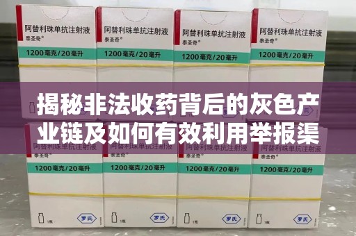 芜湖揭秘非法收药背后的灰色产业链及如何有效利用举报渠道